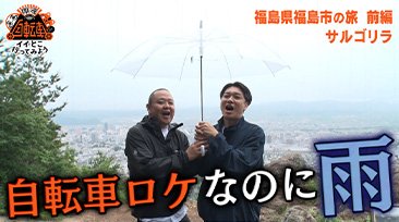 FANY マガジン：サルゴリラが福島市に自転車旅へ! …が、あいにくの雨で…『自転車でイイとこ行ってみよう！』7月14日 BSよしもとで放送!